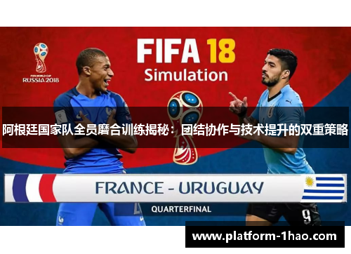 阿根廷国家队全员磨合训练揭秘：团结协作与技术提升的双重策略