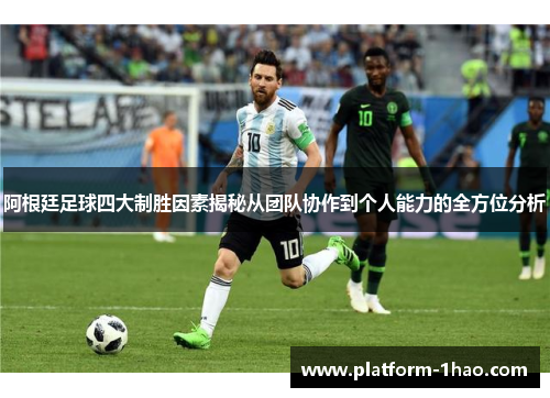 阿根廷足球四大制胜因素揭秘从团队协作到个人能力的全方位分析 阿根廷足球四大制胜因素揭秘从团队协作到个人能力的全方位分析