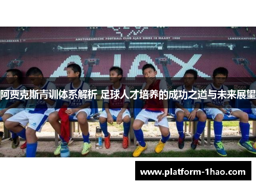 阿贾克斯青训体系解析 足球人才培养的成功之道与未来展望