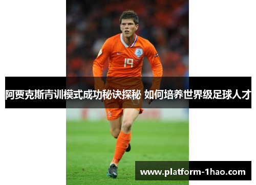 阿贾克斯青训模式成功秘诀探秘 如何培养世界级足球人才 阿贾克斯青训模式成功秘诀探秘 如何培养世界级足球人才