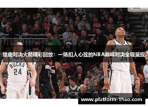 雄鹿对决火箭精彩回放：一场扣人心弦的NBA巅峰对决全程呈现