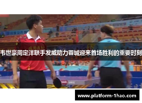 韦世豪周定洋联手发威助力蓉城迎来首场胜利的重要时刻