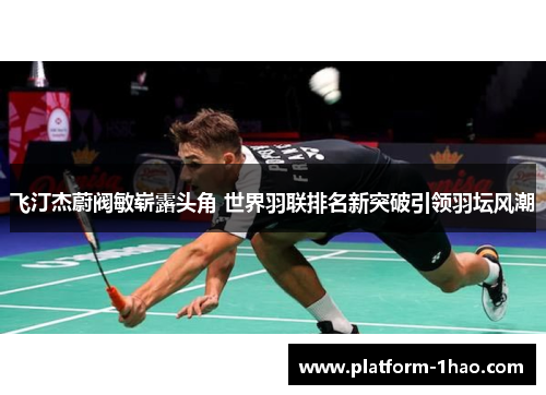 飞汀杰蔚阀敏崭露头角 世界羽联排名新突破引领羽坛风潮
