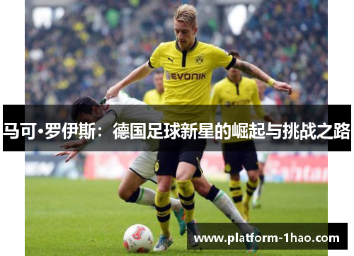 马可·罗伊斯：德国足球新星的崛起与挑战之路