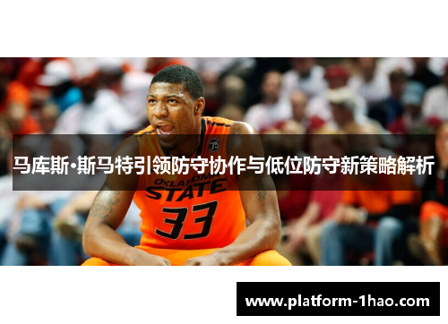 马库斯·斯马特引领防守协作与低位防守新策略解析