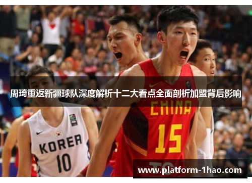 周琦重返新疆球队深度解析十二大看点全面剖析加盟背后影响