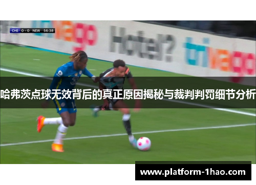 哈弗茨点球无效背后的真正原因揭秘与裁判判罚细节分析