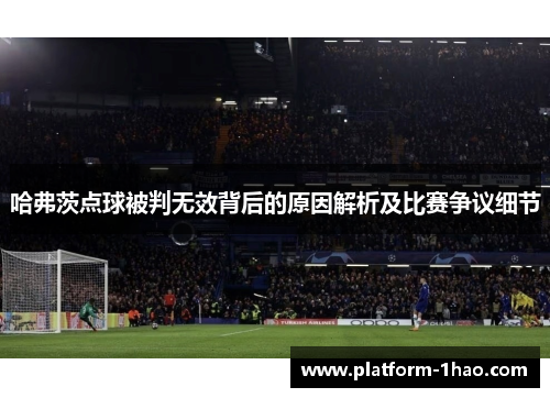 哈弗茨点球被判无效背后的原因解析及比赛争议细节 哈弗茨点球被判无效背后的原因解析及比赛争议细节