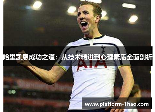 哈里凯恩成功之道：从技术精进到心理素质全面剖析