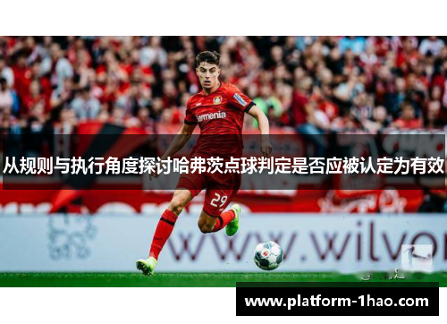 从规则与执行角度探讨哈弗茨点球判定是否应被认定为有效 从规则与执行角度探讨哈弗茨点球判定是否应被认定为有效