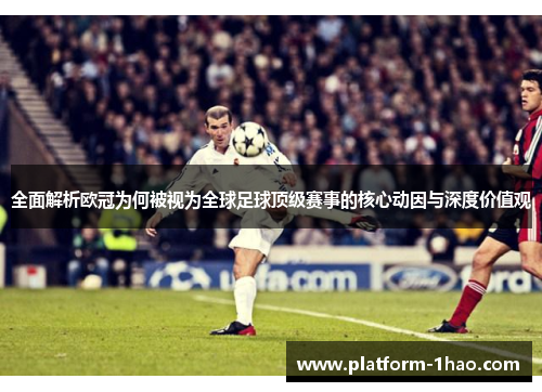 全面解析欧冠为何被视为全球足球顶级赛事的核心动因与深度价值观