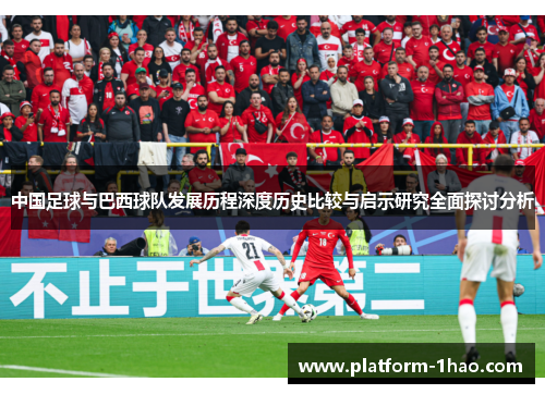 中国足球与巴西球队发展历程深度历史比较与启示研究全面探讨分析 中国足球与巴西球队发展历程深度历史比较与启示研究全面探讨分析