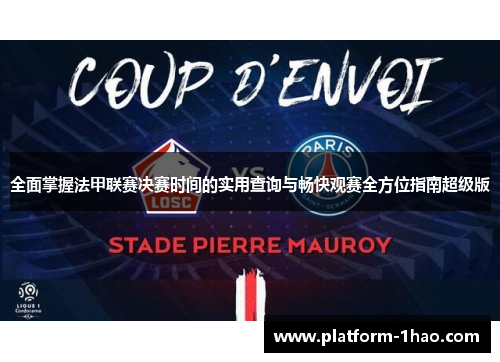 全面掌握法甲联赛决赛时间的实用查询与畅快观赛全方位指南超级版