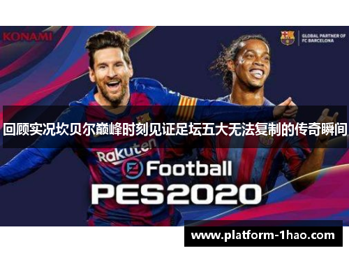 回顾实况坎贝尔巅峰时刻见证足坛五大无法复制的传奇瞬间