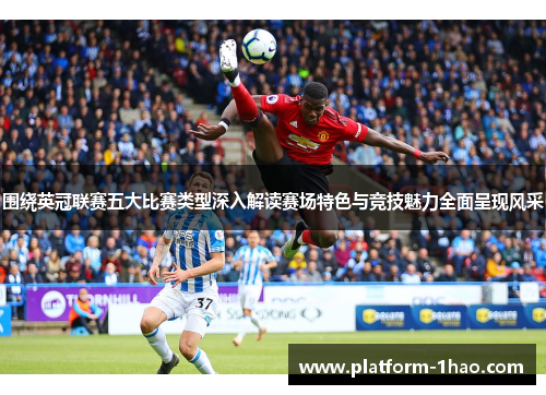 围绕英冠联赛五大比赛类型深入解读赛场特色与竞技魅力全面呈现风采 围绕英冠联赛五大比赛类型深入解读赛场特色与竞技魅力全面呈现风采