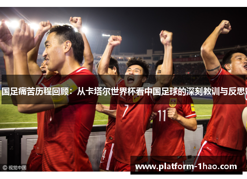 国足痛苦历程回顾：从卡塔尔世界杯看中国足球的深刻教训与反思