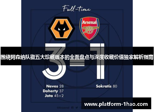 围绕阿森纳队徽五大珍藏版本的全面盘点与深度收藏价值独家解析指南 围绕阿森纳队徽五大珍藏版本的全面盘点与深度收藏价值独家解析指南