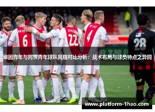 埃因青年与阿贾青年球队风格对比分析:战术布局与球员特点之异同 埃因青年与阿贾青年球队风格对比分析:战术布局与球员特点之异同