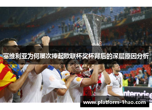 塞维利亚为何屡次捧起欧联杯奖杯背后的深层原因分析 塞维利亚为何屡次捧起欧联杯奖杯背后的深层原因分析