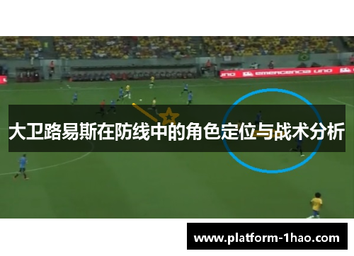 大卫路易斯在防线中的角色定位与战术分析 大卫路易斯在防线中的角色定位与战术分析