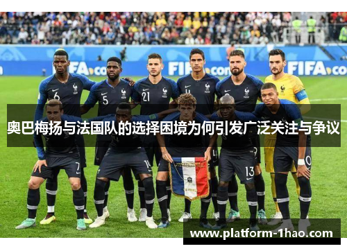 奥巴梅扬与法国队的选择困境为何引发广泛关注与争议 奥巴梅扬与法国队的选择困境为何引发广泛关注与争议