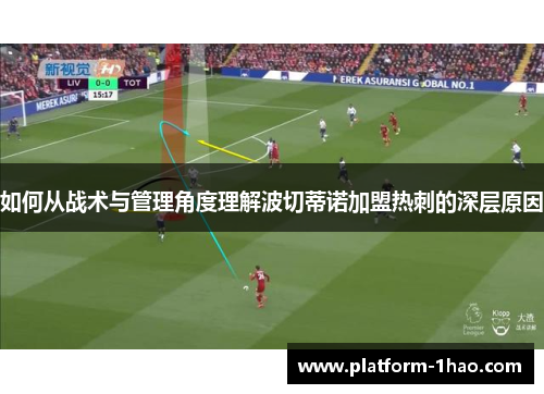 如何从战术与管理角度理解波切蒂诺加盟热刺的深层原因 如何从战术与管理角度理解波切蒂诺加盟热刺的深层原因
