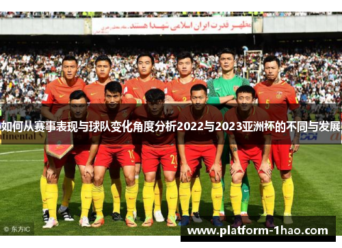 如何从赛事表现与球队变化角度分析2022与2023亚洲杯的不同与发展 如何从赛事表现与球队变化角度分析2022与2023亚洲杯的不同与发展