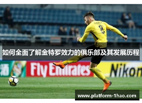 如何全面了解金特罗效力的俱乐部及其发展历程 如何全面了解金特罗效力的俱乐部及其发展历程