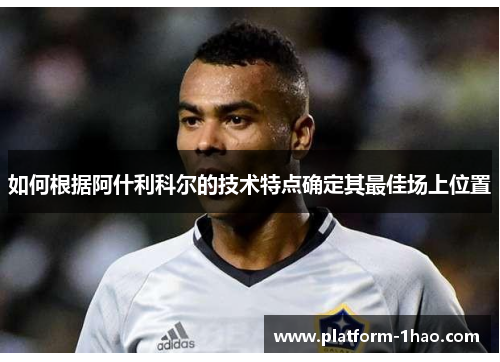 如何根据阿什利科尔的技术特点确定其最佳场上位置