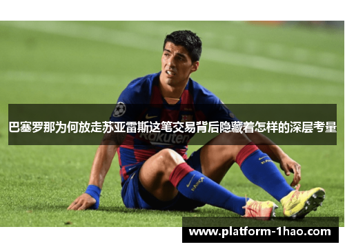 巴塞罗那为何放走苏亚雷斯这笔交易背后隐藏着怎样的深层考量 巴塞罗那为何放走苏亚雷斯这笔交易背后隐藏着怎样的深层考量