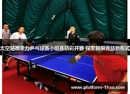 太空站微重力乒乓球赛小组赛精彩开赛 探索极限竞技新形式