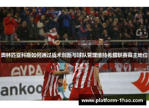 奥林匹亚科斯如何通过战术创新与球队管理维持希腊联赛霸主地位