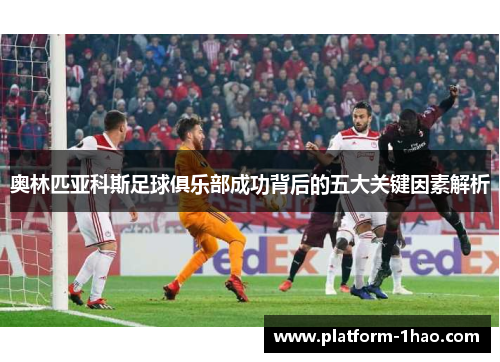 奥林匹亚科斯足球俱乐部成功背后的五大关键因素解析 奥林匹亚科斯足球俱乐部成功背后的五大关键因素解析