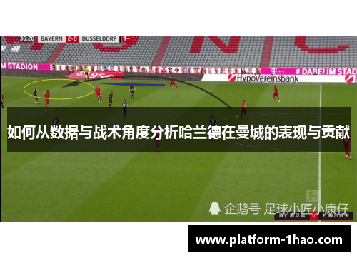 如何从数据与战术角度分析哈兰德在曼城的表现与贡献