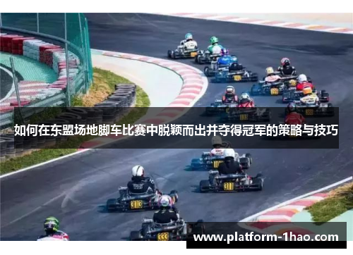 如何在东盟场地脚车比赛中脱颖而出并夺得冠军的策略与技巧 如何在东盟场地脚车比赛中脱颖而出并夺得冠军的策略与技巧
