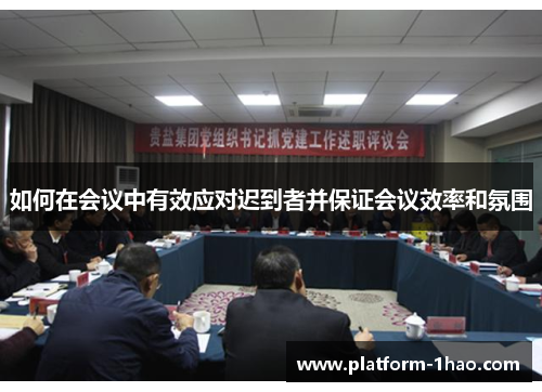 如何在会议中有效应对迟到者并保证会议效率和氛围 如何在会议中有效应对迟到者并保证会议效率和氛围