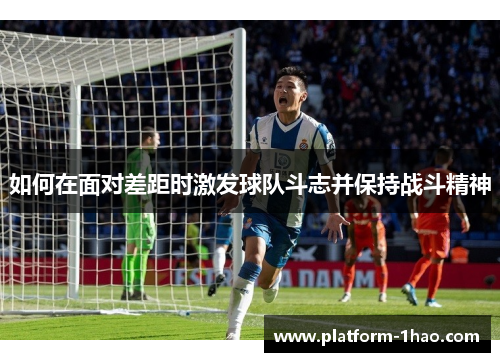 如何在面对差距时激发球队斗志并保持战斗精神