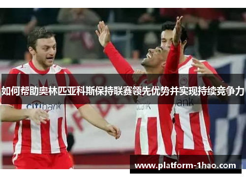 如何帮助奥林匹亚科斯保持联赛领先优势并实现持续竞争力 如何帮助奥林匹亚科斯保持联赛领先优势并实现持续竞争力