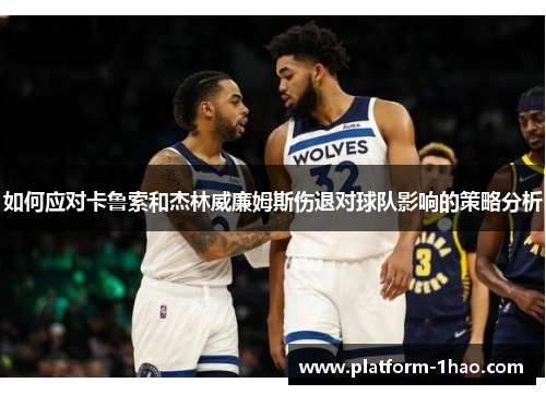 如何应对卡鲁索和杰林威廉姆斯伤退对球队影响的策略分析 如何应对卡鲁索和杰林威廉姆斯伤退对球队影响的策略分析
