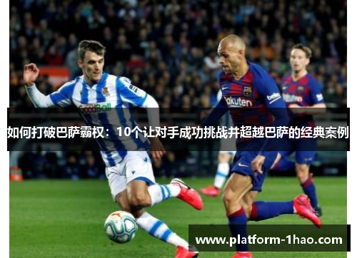 如何打破巴萨霸权:10个让对手成功挑战并超越巴萨的经典案例 如何打破巴萨霸权:10个让对手成功挑战并超越巴萨的经典案例
