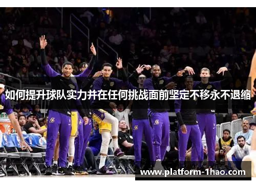 如何提升球队实力并在任何挑战面前坚定不移永不退缩 如何提升球队实力并在任何挑战面前坚定不移永不退缩