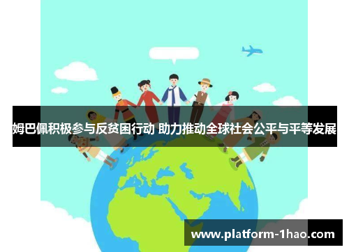 姆巴佩积极参与反贫困行动 助力推动全球社会公平与平等发展