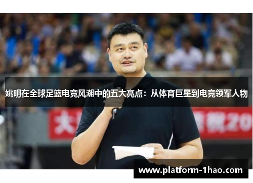 姚明在全球足篮电竞风潮中的五大亮点:从体育巨星到电竞领军人物 姚明在全球足篮电竞风潮中的五大亮点:从体育巨星到电竞领军人物