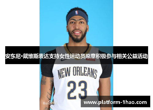 安东尼·戴维斯表达支持女性运动员愿意积极参与相关公益活动 安东尼·戴维斯表达支持女性运动员愿意积极参与相关公益活动