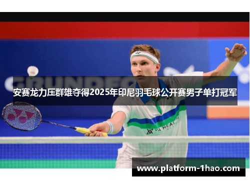 安赛龙力压群雄夺得2025年印尼羽毛球公开赛男子单打冠军 安赛龙力压群雄夺得2025年印尼羽毛球公开赛男子单打冠军