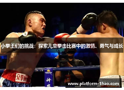 小拳王们的挑战:探索儿童拳击比赛中的激情、勇气与成长 小拳王们的挑战:探索儿童拳击比赛中的激情、勇气与成长