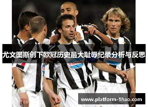 尤文图斯创下欧冠历史最大耻辱纪录分析与反思 尤文图斯创下欧冠历史最大耻辱纪录分析与反思
