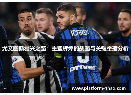 尤文图斯复兴之路:重塑辉煌的战略与关键举措分析 尤文图斯复兴之路:重塑辉煌的战略与关键举措分析