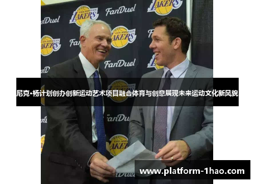 尼克·杨计划创办创新运动艺术项目融合体育与创意展现未来运动文化新风貌 尼克·杨计划创办创新运动艺术项目融合体育与创意展现未来运动文化新风貌