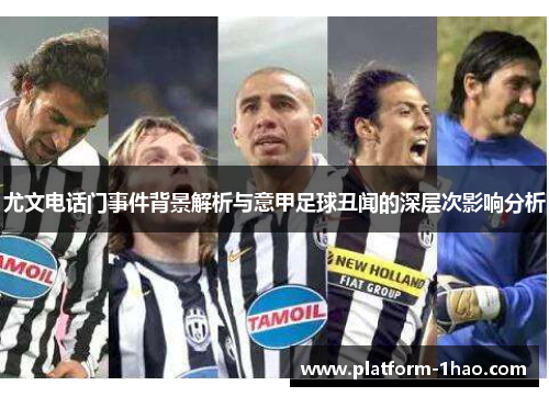 尤文电话门事件背景解析与意甲足球丑闻的深层次影响分析 尤文电话门事件背景解析与意甲足球丑闻的深层次影响分析